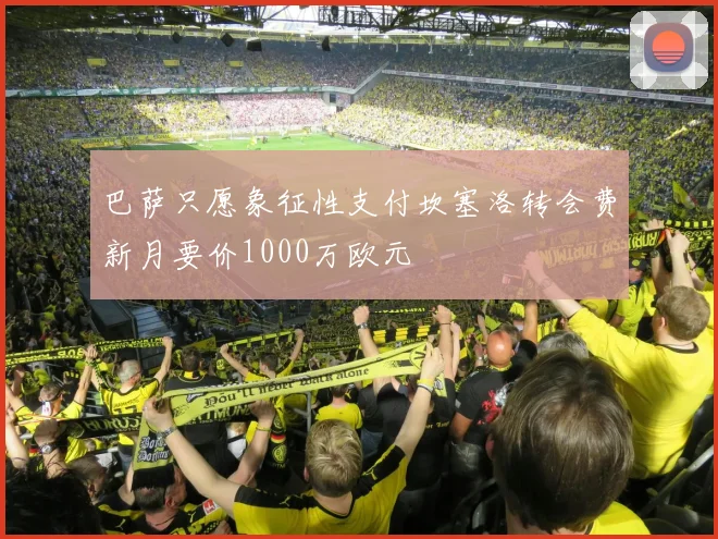 巴萨只愿象征性支付坎塞洛转会费新月要价1000万欧元