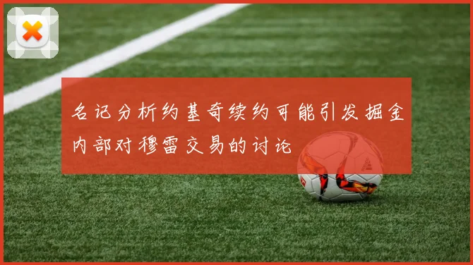 名记分析约基奇续约可能引发掘金内部对穆雷交易的讨论