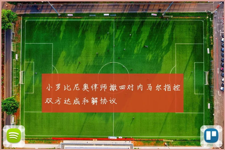 小罗比尼奥律师撤回对内马尔指控双方达成和解协议