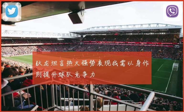 狄龙坦言热火强势表现我需以身作则提升球队竞争力
