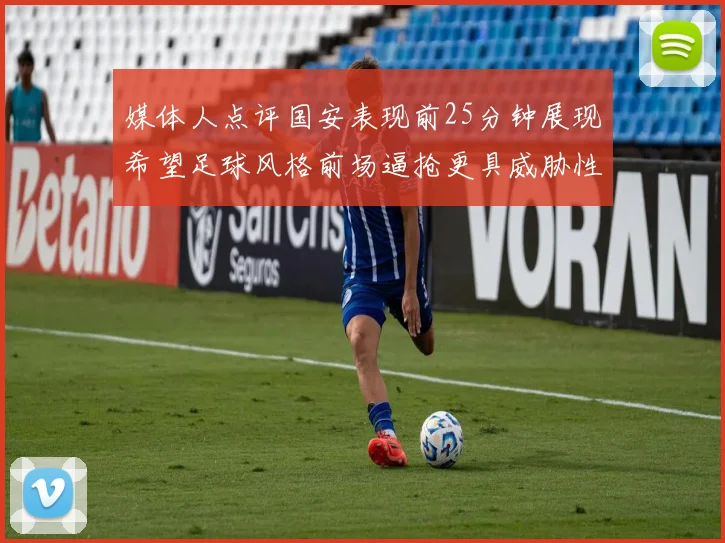 媒体人点评国安表现前25分钟展现希望足球风格前场逼抢更具威胁性