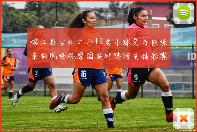 榕江县古州二小12名小球员与教练亲临现场观摩国安对阵河南精彩赛事