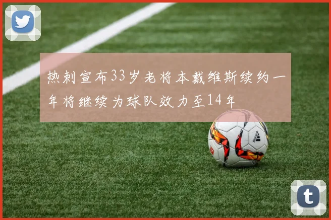 热刺宣布33岁老将本戴维斯续约一年将继续为球队效力至14年