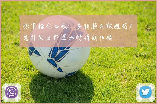 德甲精彩回顾：多特顺利取胜药厂意外失分斯图加特再创佳绩