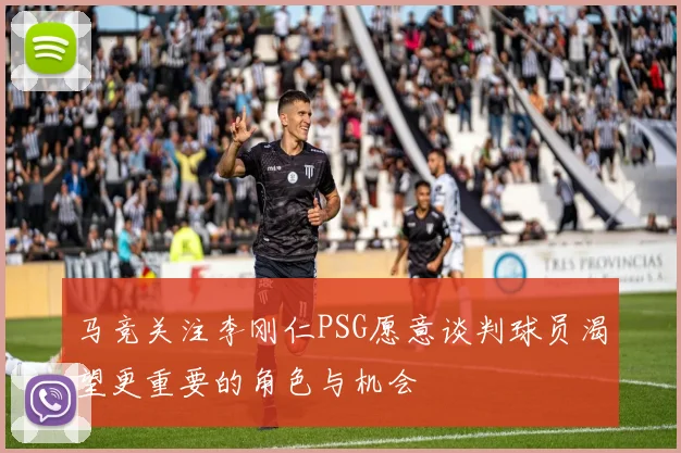 马竞关注李刚仁PSG愿意谈判球员渴望更重要的角色与机会